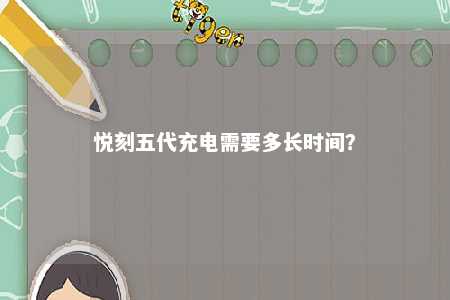 悦刻五代充电需要多长时间	？ 